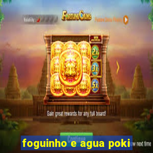 foguinho e agua poki